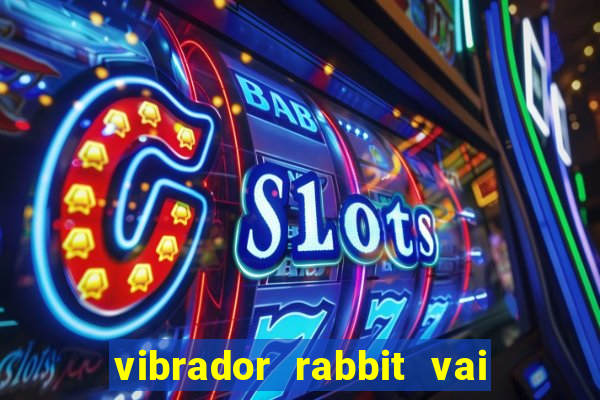 vibrador rabbit vai e vem